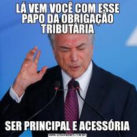 LÁ VEM VOCÊ COM ESSE PAPO DA OBRIGAÇÃO TRIBUTÁRIASER PRINCIPAL E ACESSÓRIA