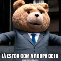 JÁ ESTOU COM A ROUPA DE IR