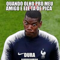 QUANDO OLHO PRO MEU AMIGO E ELE TÁ DE PICA DURA