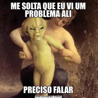 ME SOLTA QUE EU VI UM PROBLEMA ALIPRECISO FALAR