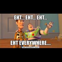 EHT... EHT... EHT...EHT EVERYWHERE....