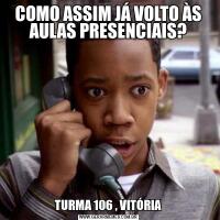 COMO ASSIM JÁ VOLTO ÀS AULAS PRESENCIAIS?TURMA 106 , VITÓRIA