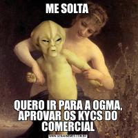 ME SOLTA QUERO IR PARA A OGMA, APROVAR OS KYCS DO COMERCIAL