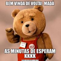 BEM VINDA DE VOLTA!  MADÁAS MINUTAS DE ESPERAM KKKK