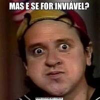 MAS E SE FOR INVIÁVEL?