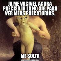 JÁ ME VACINEI, AGORA PRECISO IR LÁ NO SIG PARA VER MEUS PRECATÓRIOS.ME SOLTA