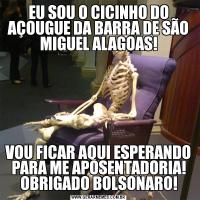 EU SOU O CICINHO DO AÇOUGUE DA BARRA DE SÃO MIGUEL ALAGOAS!VOU FICAR AQUI ESPERANDO PARA ME APOSENTADORIA! OBRIGADO BOLSONARO!