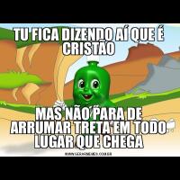 TU FICA DIZENDO AÍ QUE É CRISTÃOMAS NÃO PARA DE ARRUMAR TRETA EM TODO LUGAR QUE CHEGA