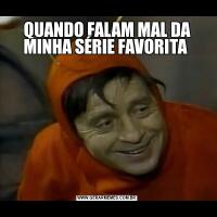 QUANDO FALAM MAL DA MINHA SÉRIE FAVORITA 