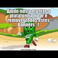 Ajude-nos a manter a plataforma no ar e remover todos estes banners  :(

