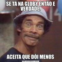 SE TÁ NA GLOBY ENTÃO E VERDADE.ACEITA QUE DÓI MENOS