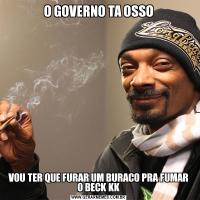 O GOVERNO TA OSSOVOU TER QUE FURAR UM BURACO PRA FUMAR O BECK KK