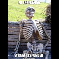 EU ESPERANDOA RAFA RESPONDER