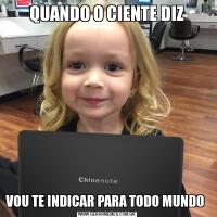 QUANDO O CIENTE DIZVOU TE INDICAR PARA TODO MUNDO 