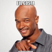 ELE GOSTA