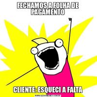 FECHAMOS A FOLHA DE PAGAMENTOCLIENTE: ESQUECI A FALTA