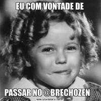 EU COM VONTADE DEPASSAR NO @BRECHOZEN_