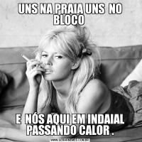 UNS NA PRAIA UNS  NO BLOCO E  NÓS AQUI EM INDAIAL PASSANDO CALOR .