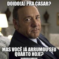 DOIDO(A) PRA CASAR?MAS VOCÊ JÁ ARRUMOU SEU QUARTO HOJE?