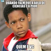 QUANDO FALM QUE A AULA DE CIENCIAS É A PIOR QUEM É VC