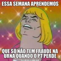 ESSA SEMANA APRENDEMOSQUE SÓ NÃO TEM FRAUDE NA URNA QUANDO O PT PERDE