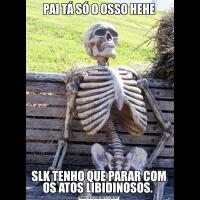 PAI TÁ SÓ O OSSO HEHESLK TENHO QUE PARAR COM OS ATOS LIBIDINOSOS. 