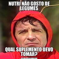 NUTRI NÃO GOSTO DE LEGUMESQUAL SUPLEMENTO DEVO TOMAR?