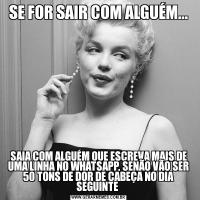 SE FOR SAIR COM ALGUÉM...SAIA COM ALGUÉM QUE ESCREVA MAIS DE UMA LINHA NO WHATSAPP, SENÃO VÃO SER 50 TONS DE DOR DE CABEÇA NO DIA SEGUINTE 
