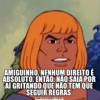 AMIGUINHO, NENHUM DIREITO É ABSOLUTO. ENTÃO, NÃO SAIA POR AÍ GRITANDO QUE NÃO TEM QUE SEGUIR REGRAS.