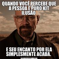 QUANDO VOCÊ PERCEBE QUE A PESSOA É PURO KIT ILUSÃO E SEU ENCANTO POR ELA SIMPLESMENTE ACABA. 