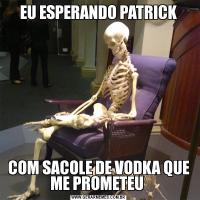 EU ESPERANDO PATRICKCOM SACOLE DE VODKA QUE ME PROMETEU 