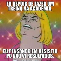 EU DEPOIS DE FAZER UM TREINO NA ACADEMIA EU PENSANDO EM DESISTIR PQ NÃO VI RESULTADOS.