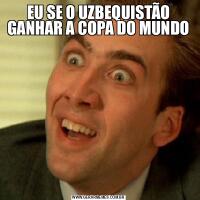 EU SE O UZBEQUISTÃO GANHAR A COPA DO MUNDO