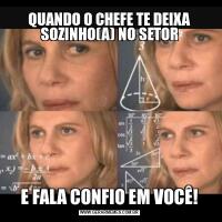 QUANDO O CHEFE TE DEIXA SOZINHO(A) NO SETORE FALA CONFIO EM VOCÊ!