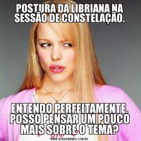 POSTURA DA LIBRIANA NA SESSÃO DE CONSTELAÇÃO.ENTENDO PERFEITAMENTE. POSSO PENSAR UM POUCO MAIS SOBRE O TEMA?