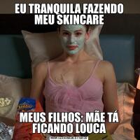 EU TRANQUILA FAZENDO MEU SKINCAREMEUS FILHOS: MÃE TÁ FICANDO LOUCA