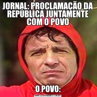 JORNAL: PROCLAMAÇÃO DA REPÚBLICA JUNTAMENTE COM O POVOO POVO: