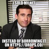 I SOLD MY NFTINSTEAD OF BORROWING IT ON HTTPS://DROPS.CO/