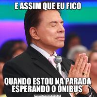 E ASSIM QUE EU FICOQUANDO ESTOU NA PARADA ESPERANDO O ÔNIBUS 