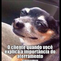 O cliente quando você explica a importância do aterramento