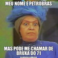 MEU NOME É PETROBRASMAS PODE ME CHAMAR DE BRUXA DO 71
