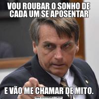 VOU ROUBAR O SONHO DE CADA UM SE APOSENTARE VÃO ME CHAMAR DE MITO.