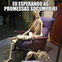 EU ESPERANDO AS PROMESSAS SE CUMPRIR!