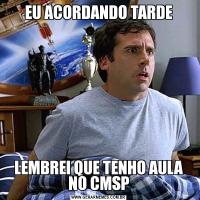 EU ACORDANDO TARDELEMBREI QUE TENHO AULA NO CMSP