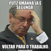 PUTZ AMANHÃ JÁ É SEGUNDA VOLTAR PARA O TRABALHO