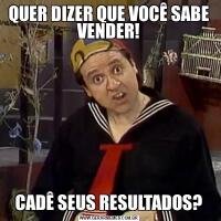 QUER DIZER QUE VOCÊ SABE VENDER!CADÊ SEUS RESULTADOS?