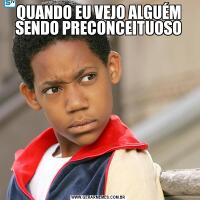 QUANDO EU VEJO ALGUÉM SENDO PRECONCEITUOSO