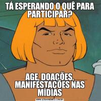 TÁ ESPERANDO O QUÊ PARA PARTICIPAR?AGE, DOAÇÕES, MANIFESTAÇÕES NAS MÍDIAS