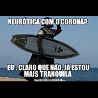 NEURÓTICA COM O CORONA? EU : CLARO QUE NÃO, JÁ ESTOU MAIS TRANQUILA 