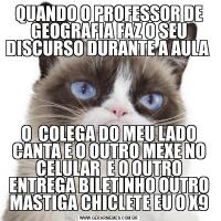 QUANDO O PROFESSOR DE GEOGRAFIA FAZ O SEU DISCURSO DURANTE A AULA O  COLEGA DO MEU LADO CANTA E O OUTRO MEXE NO CELULAR  E O OUTRO ENTREGA BILETINHO OUTRO MASTIGA CHICLETE EU O X9